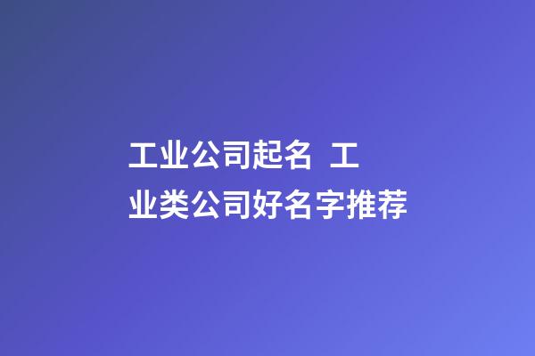 工业公司起名  工业类公司好名字推荐-第1张-公司起名-玄机派